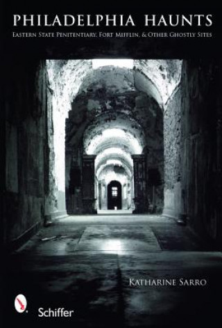 Philadelphia Haunts: Eastern State Penitentiary, Fort Mifflin, and Other Ghtly Sites