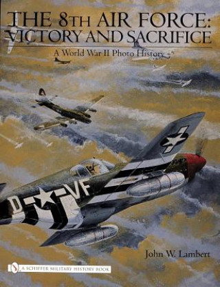 8th Air Force: Victory and Sacrifice: A World War II Photo History