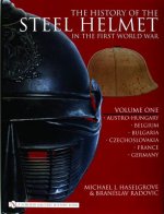 History of the Steel Helmet in the First World War: Vol 1: Austro-Hungary, Belgium, Bulgaria, Czechlovakia, France, Germany
