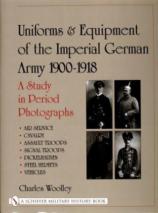 Uniforms and Equipment of the Imperial German Army 1900-1918: A Study in Period Photographs Air Service, Cavalry, Assault Tr, Signal Tr, Picke