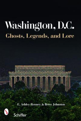 Washington, D.C.: Ghts, Legends, and Lore