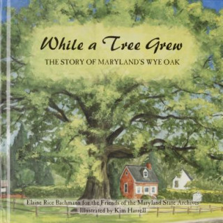 While a Tree Grew, The Story of Maryland's Wye Oak: The Story of Maryland's Wye Oak
