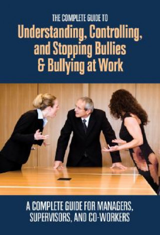 Complete Guide Understanding, Controlling & Stopping Bullies & Bullying at Work