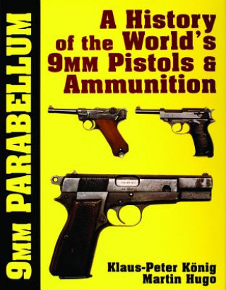9mm Parabellum: The History and Develment of the World's 9mm Pistols and Ammunition
