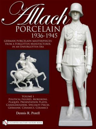 Allach Porcelain 1936-1945: Vol 1: Political Figures, Moriskens, Plaques, Presentation Plates, Candleholders, Specialty Pieces, Germanic Ceramics, Cer