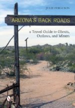 Arizona's Back Roads: A Travel Guide to Ghts, Outlaws, and Miners