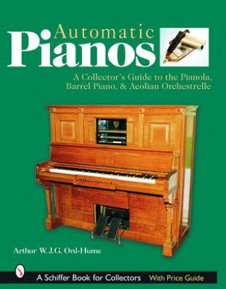 Automatic Pian: A Collectors Guide to the Pianola, Barrel Piano, and Aeolian Orchestrelle