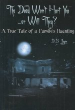 Dead Won't Hurt You...Or Will They?: A True Tale of a Familys Haunting