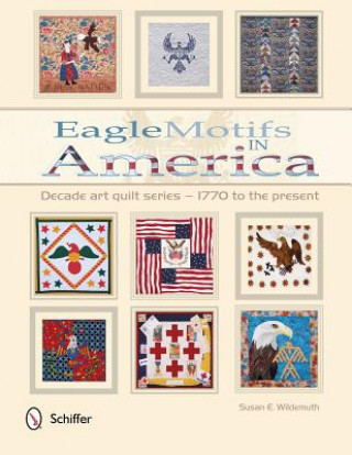 Eagle Motifs in America: Decade Art Quilt Series ? 1770 to the Present