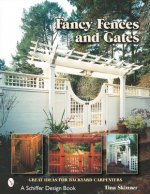 Fancy Fences and Gates: Great Ideas for Backyard Carpenters