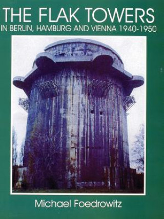 Flak Towers in Berlin, Hamburg and Vienna 1940-1950: in Berlin, Hamburg and Vienna 1940-1950