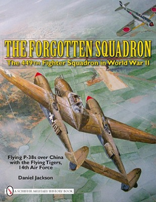 Forgotten Squadron: The 449th Fighter Squadron in World War II Flying P-38s with the Flying Tigers, 14th AF