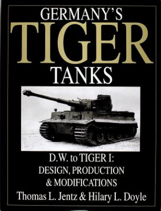 Germany's Tiger Tanks D.W. to Tiger I: Design, Production and Modifications