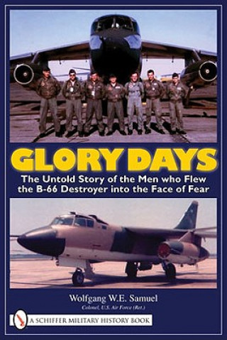 Glory Days: The Untold Story of the Men who Flew the B-66 Destroyer into the Face of Fear