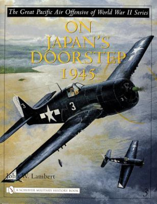 Great Pacific Air Offensive of World War II: Vol Three: On Japan's Doorstep 1945