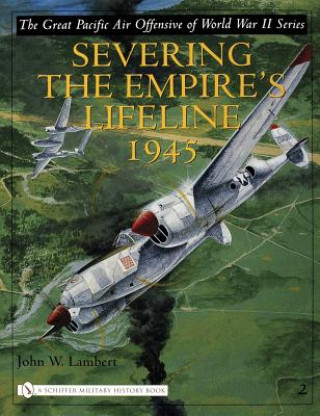 Great Pacific Air Offensive of World War II: Vol Two: Severing the Empire's Lifeline 1945