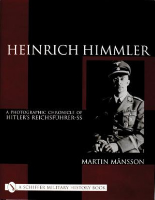 Heinrich Himmler: A Photographic Chronicle of Hitler's Reichsfuhrer-SS