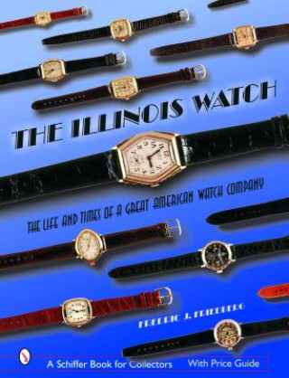Illinois Watch: The Life and Times of a Great Watch Company