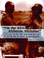 I'm the 82nd Airborne Division!: A History of the All American Division in World War II After Action Reports