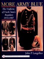 More Army Blue: The Uniform of Uncle Sam's Regulars 1874-1887