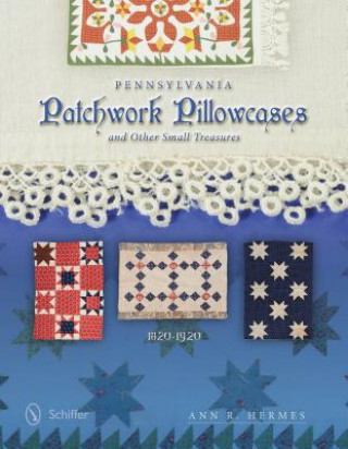 Pennsylvania Patchwork Pillowcases and Other Small Treasures: 1820-1920