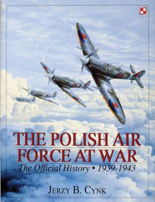 Polish Air Force at War Vol I: The Official History, Vol 1 1939-1943