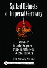 Spiked Helmets of Imperial Germany: Vol One - Infantry Regiments, Pioneer Battalions, General Officers
