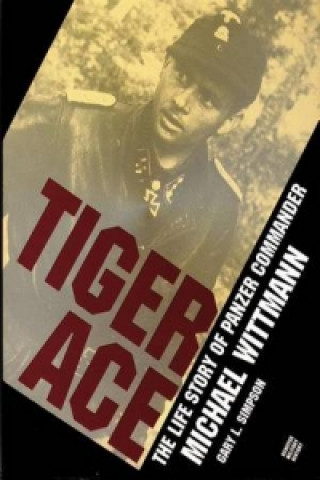 Tiger Ace: The Life Story of Panzer Commander Michael Wittmann