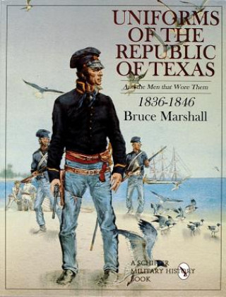 Uniforms of the Republic of Texas: And the Men that Wore Them: 1836-1846