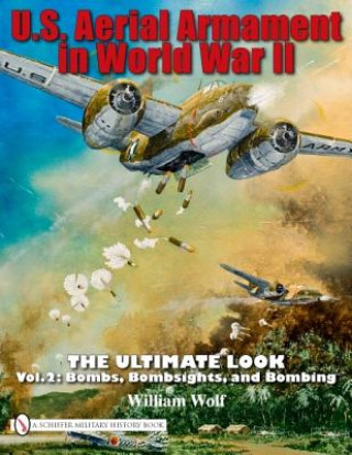 U.S. Aerial Armament in World War II - Ultimate Look: Vol 2: Bombs, Bombsights, and Bombing