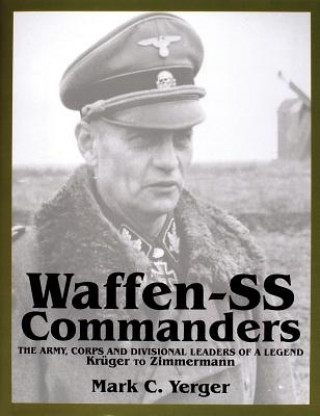 Waffen-SS Commanders: The Army, Corps and Divisional Leaders of a Legend: Kruger to Zimmermann