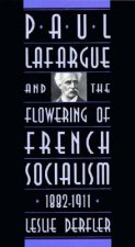 Paul Lafargue and the Flowering of French Socialism, 1882-1911
