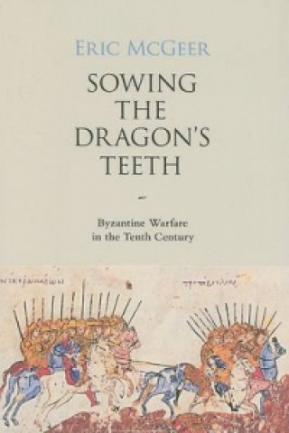Sowing the Dragon`s Teeth - Byzantine Warfare in the Tenth Century