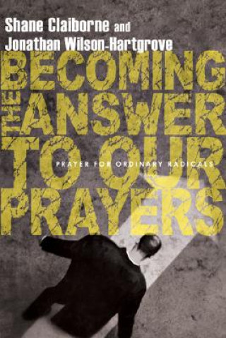Becoming the Answer to Our Prayers - Prayer for Ordinary Radicals