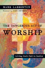 Dangerous Act of Worship - Living God`s Call to Justice