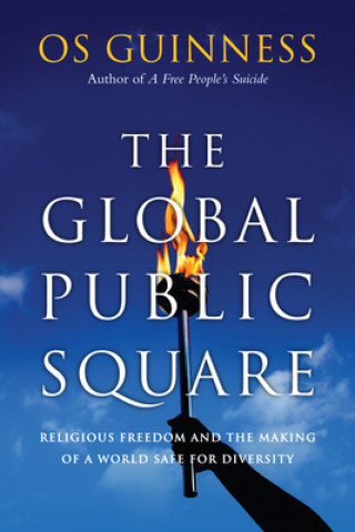 Global Public Square - Religious Freedom and the Making of a World Safe for Diversity