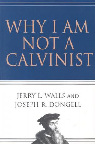 WHY I AM NOT A CALVINIST