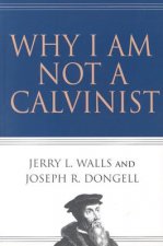 WHY I AM NOT A CALVINIST