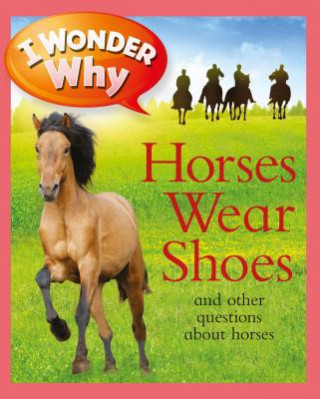 I Wonder Why Horses Wear Shoes: And Other Questions About Horses