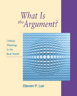 What is the Argument?: Critical Thinking in the Real World