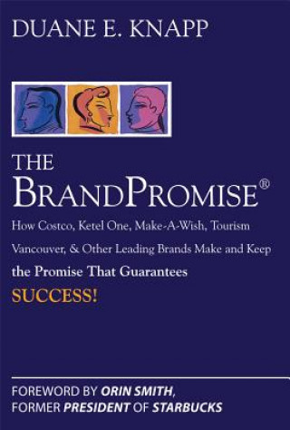 Brand Promise: How Ketel One, Costco, Make-A-Wish, Tourism Vancouver, and Other Leading Brands Make and Keep the Promise That Guarantees Success