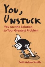 You, Unstuck: How You Are Your Greatest Obstacle and Greatest Solution
