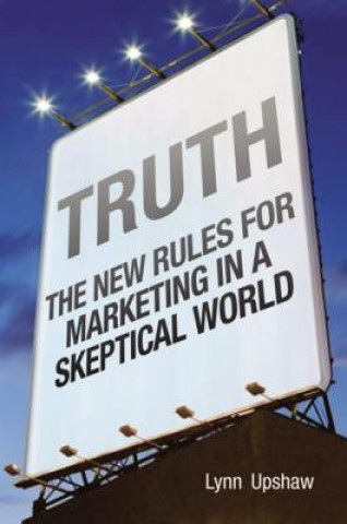 Truth. The new Rules for Marketing in a Skeptical World