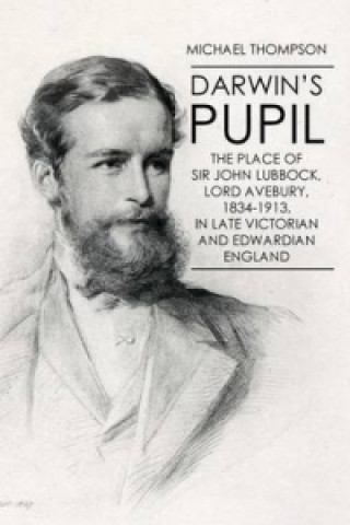 Darwin's Pupil: The Place of Sir John Lubbock, Lord Avebury, 1834-1913