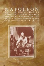 NAPOLEON & THE ARCHDUKE CHARLESA history of the Franco-Austrian Campaign in the Valley of the Danube in 1819
