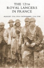 12th Royal Lancers in France, August 17th 1914 - November 11th 1918