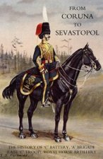 From Coruna to Sebastopol: the History of 'C' Battery,'A' Brigade (late 'C' Troop),Royal Horse Artillery