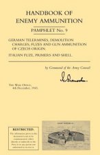 Handbook of Enemy Ammunition: War Office Pamphlet No 9; German Tellermines, Demolition Charges, Fuzes and Gun Ammunition of Czech Origin. Italian Fuze