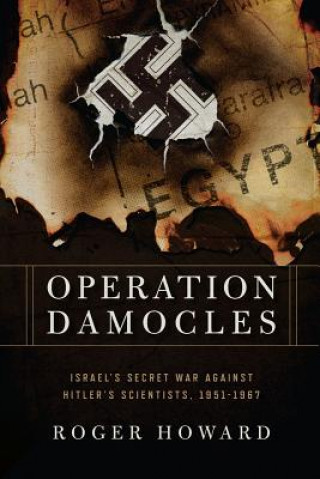 Operation Damocles - Israel's Secret War Against Hitler's Scientists, 1951-1967