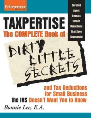 Taxpertise: The Complete Book of Dirty Little Secrets and Tax Deductions for Small Businesses the IRS Doesn't Want You to Know